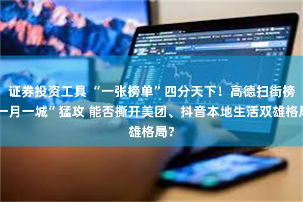 证券投资工具 “一张榜单”四分天下！高德扫街榜“一月一城”猛攻 能否撕开美团、抖音本地生活双雄格局？