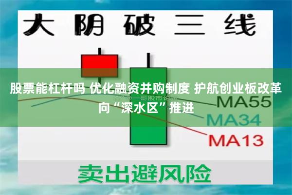 股票能杠杆吗 优化融资并购制度 护航创业板改革向“深水区”推进