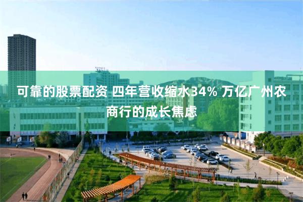 可靠的股票配资 四年营收缩水34% 万亿广州农商行的成长焦虑