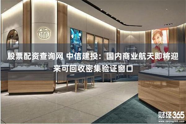 股票配资查询网 中信建投：国内商业航天即将迎来可回收密集验证窗口