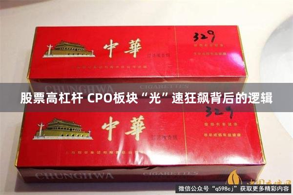 股票高杠杆 CPO板块“光”速狂飙背后的逻辑