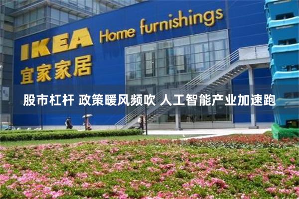 股市杠杆 政策暖风频吹 人工智能产业加速跑