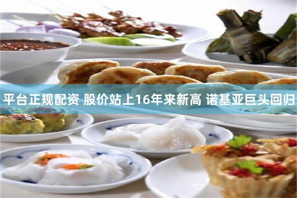 平台正规配资 股价站上16年来新高 诺基亚巨头回归