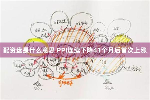 配资盘是什么意思 PPI连续下降41个月后首次上涨
