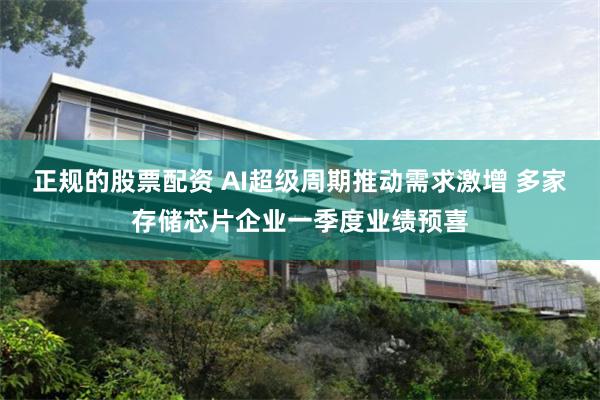 正规的股票配资 AI超级周期推动需求激增 多家存储芯片企业一季度业绩预喜