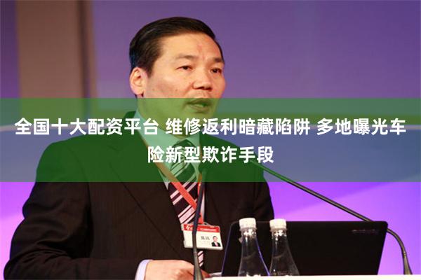 全国十大配资平台 维修返利暗藏陷阱 多地曝光车险新型欺诈手段