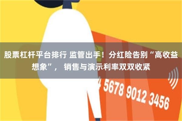 股票杠杆平台排行 监管出手！分红险告别“高收益想象”， 销售与演示利率双双收紧