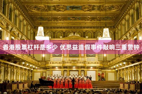 香港股票杠杆是多少 优思益造假事件敲响三重警钟