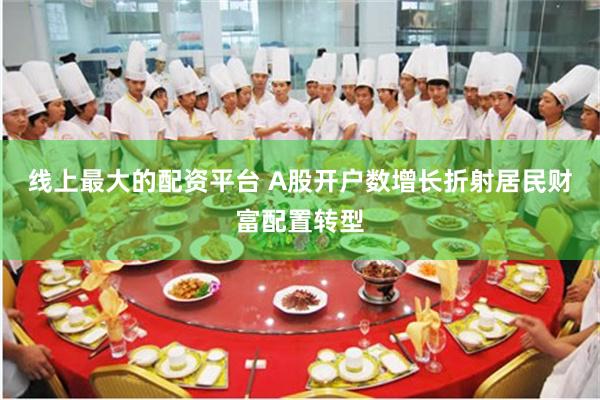 线上最大的配资平台 A股开户数增长折射居民财富配置转型