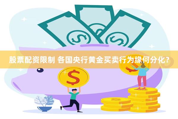 股票配资限制 各国央行黄金买卖行为缘何分化？
