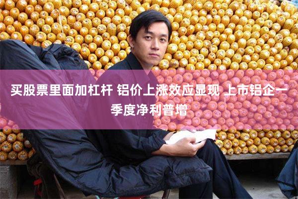 买股票里面加杠杆 铝价上涨效应显现 上市铝企一季度净利普增