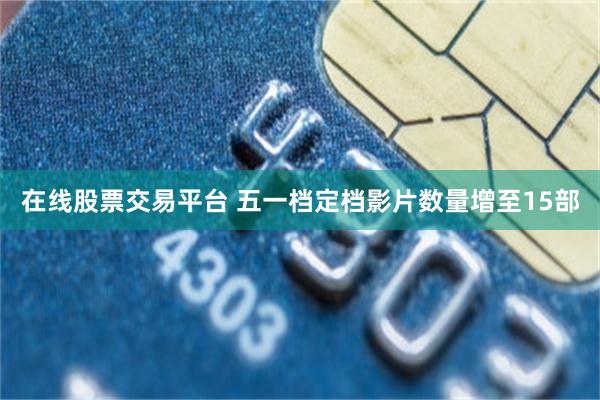 在线股票交易平台 五一档定档影片数量增至15部