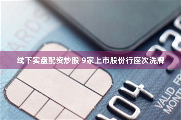 线下实盘配资炒股 9家上市股份行座次洗牌
