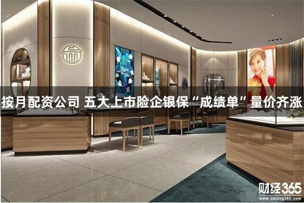 按月配资公司 五大上市险企银保“成绩单”量价齐涨