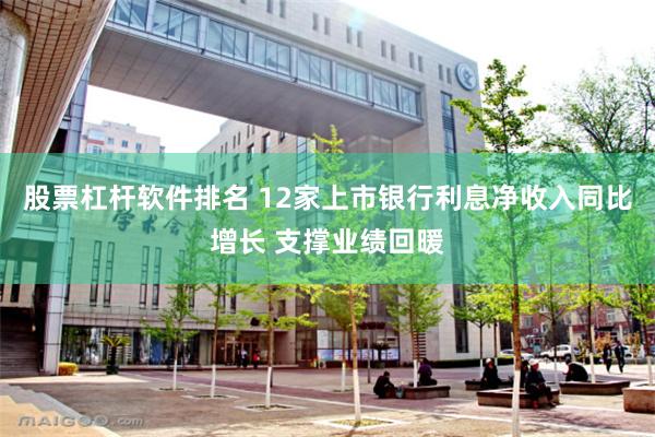 股票杠杆软件排名 12家上市银行利息净收入同比增长 支撑业绩回暖