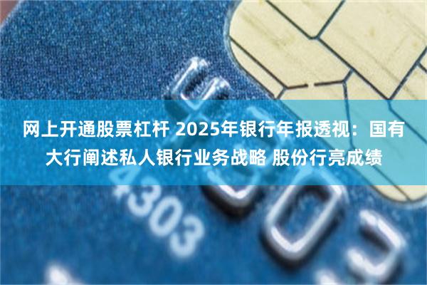 网上开通股票杠杆 2025年银行年报透视：国有大行阐述私人银行业务战略 股份行亮成绩