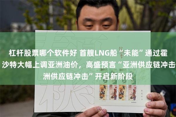 杠杆股票哪个软件好 首艘LNG船“未能”通过霍尔木兹海峡，沙特大幅上调亚洲油价，高盛预言“亚洲供应链冲击”开启新阶段