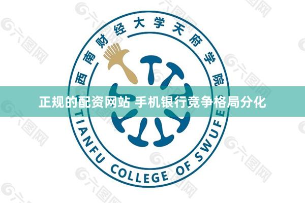 正规的配资网站 手机银行竞争格局分化