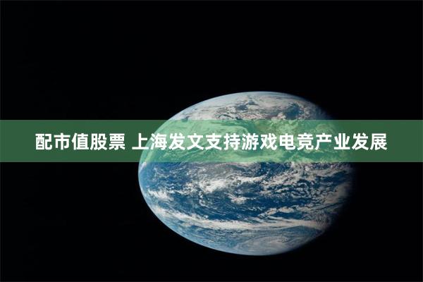 配市值股票 上海发文支持游戏电竞产业发展