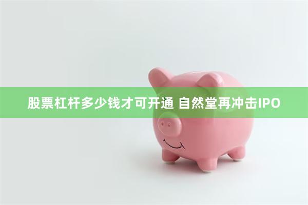 股票杠杆多少钱才可开通 自然堂再冲击IPO