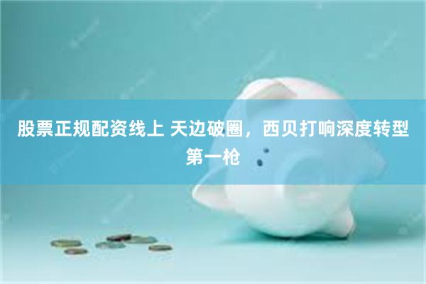 股票正规配资线上 天边破圈，西贝打响深度转型第一枪