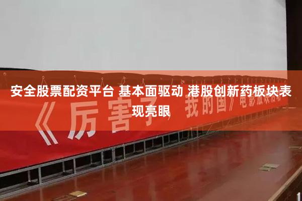 安全股票配资平台 基本面驱动 港股创新药板块表现亮眼