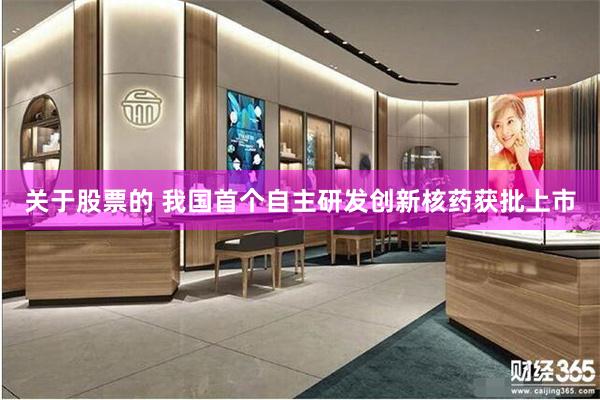 关于股票的 我国首个自主研发创新核药获批上市