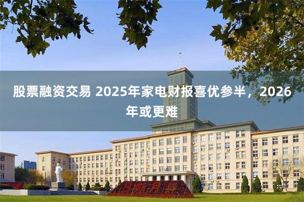 股票融资交易 2025年家电财报喜优参半，2026年或更难