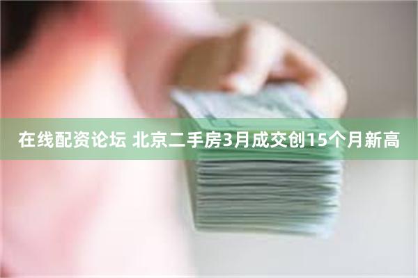 在线配资论坛 北京二手房3月成交创15个月新高