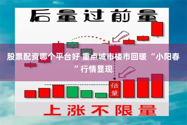 股票配资哪个平台好 重点城市楼市回暖 “小阳春”行情显现