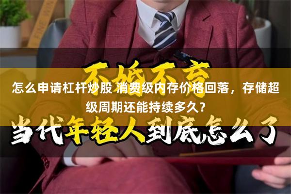 怎么申请杠杆炒股 消费级内存价格回落，存储超级周期还能持续多久？