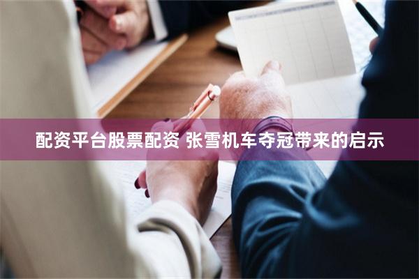 配资平台股票配资 张雪机车夺冠带来的启示