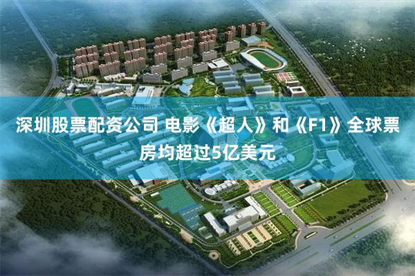 深圳股票配资公司 电影《超人》和《F1》全球票房均超过5亿美元