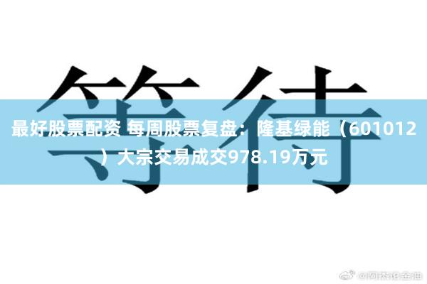 最好股票配资 每周股票复盘：隆基绿能（601012）大宗交易成交978.19万元
