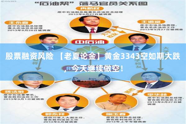 股票融资风险 【老夏论金】黄金3343空如期大跌，今天继续做空！