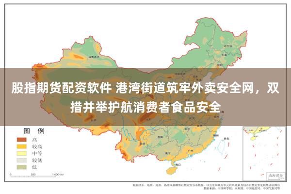股指期货配资软件 港湾街道筑牢外卖安全网，双措并举护航消费者食品安全