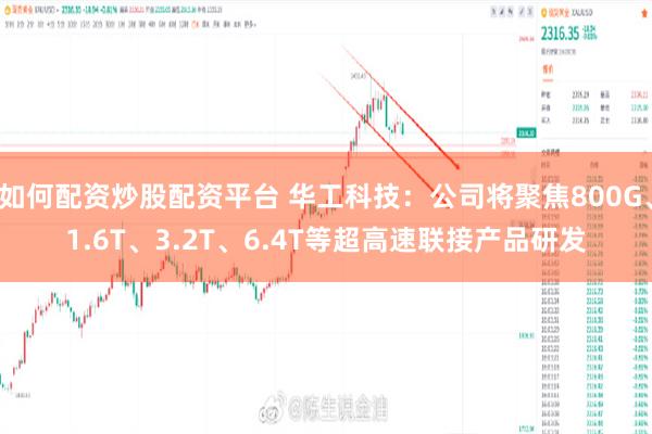 如何配资炒股配资平台 华工科技：公司将聚焦800G、1.6T、3.2T、6.4T等超高速联接产品研发