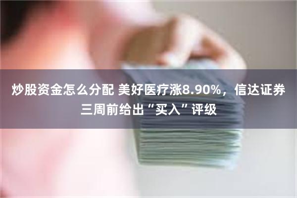 炒股资金怎么分配 美好医疗涨8.90%，信达证券三周前给出“买入”评级