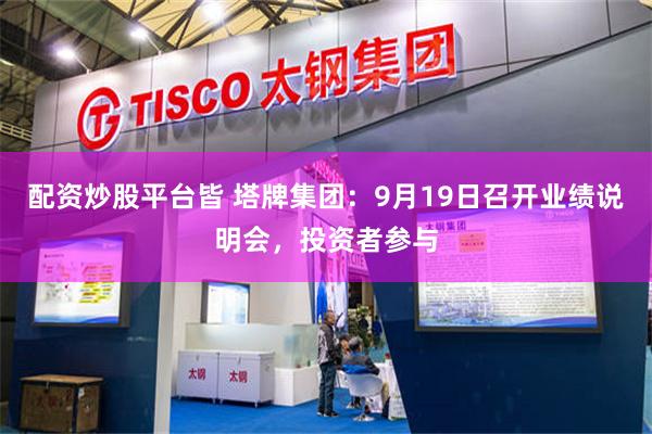 配资炒股平台皆 塔牌集团：9月19日召开业绩说明会，投资者参与