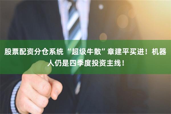 股票配资分仓系统 “超级牛散”章建平买进！机器人仍是四季度投资主线！