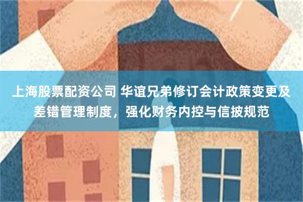 上海股票配资公司 华谊兄弟修订会计政策变更及差错管理制度，强化财务内控与信披规范