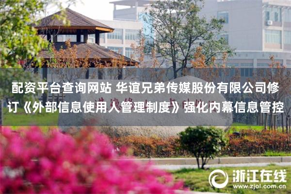 配资平台查询网站 华谊兄弟传媒股份有限公司修订《外部信息使用人管理制度》强化内幕信息管控