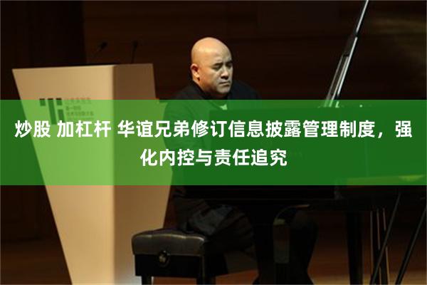 炒股 加杠杆 华谊兄弟修订信息披露管理制度，强化内控与责任追究