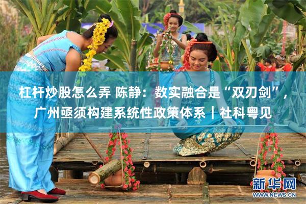 杠杆炒股怎么弄 陈静：数实融合是“双刃剑”，广州亟须构建系统性政策体系｜社科粤见