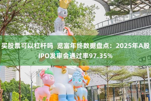 买股票可以杠杆吗  览富年终数据盘点：2025年A股IPO发审会通过率97.35%