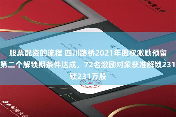 股票配资的流程 四川路桥2021年股权激励预留部分第二个解锁期条件达成，72名激励对象获准解锁231万股