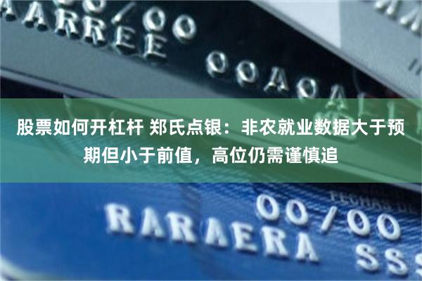 股票如何开杠杆 郑氏点银：非农就业数据大于预期但小于前值，高位仍需谨慎追