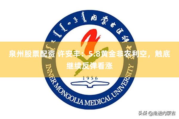 泉州股票配资 许安丰：5.8黄金非农利空，触底继续反弹看涨