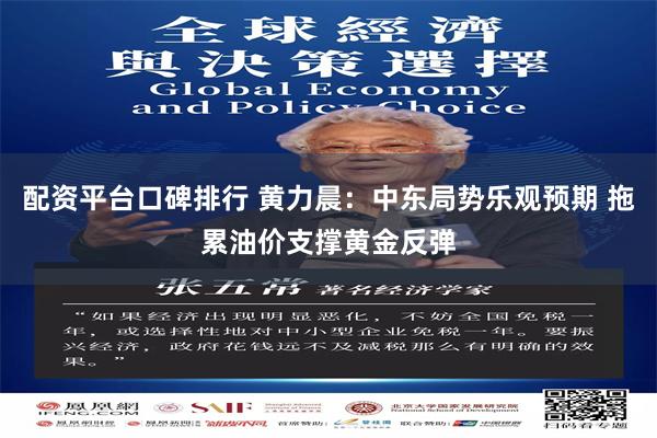 配资平台口碑排行 黄力晨：中东局势乐观预期 拖累油价支撑黄金反弹
