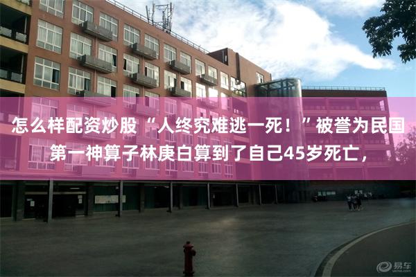 怎么样配资炒股 “人终究难逃一死!”被誉为民国第一神算子林庚白算到了自己45岁死亡,